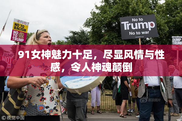 91女神魅力十足，尽显风情与性感，令人神魂颠倒