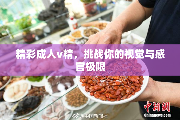 精彩成人v精，挑战你的视觉与感官极限