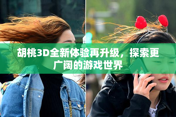 胡桃3D全新体验再升级，探索更广阔的游戏世界