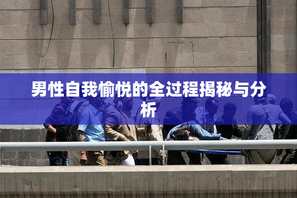 男性自我愉悦的全过程揭秘与分析