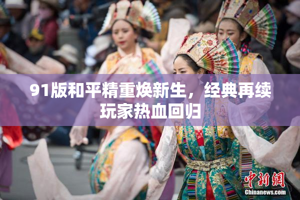 91版和平精重焕新生，经典再续玩家热血回归