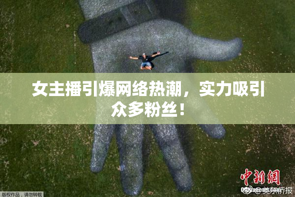 女主播引爆网络热潮，实力吸引众多粉丝！