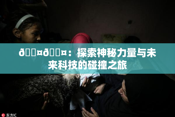 🐤🐤：探索神秘力量与未来科技的碰撞之旅