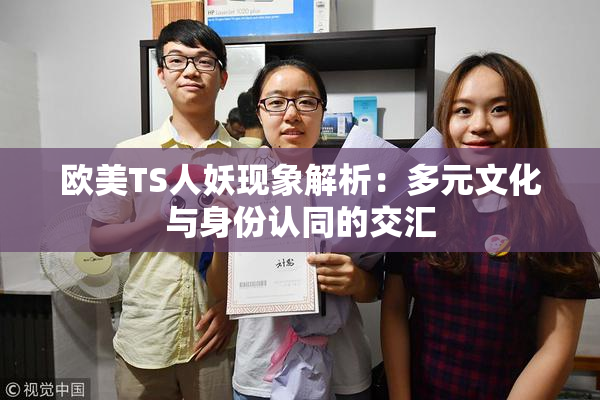 欧美TS人妖现象解析：多元文化与身份认同的交汇