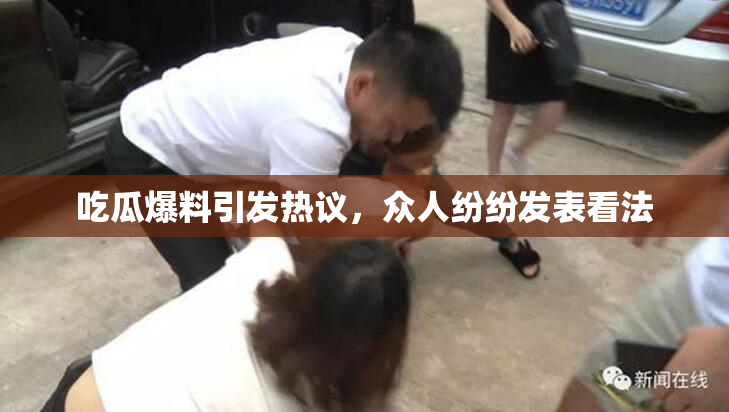 吃瓜爆料引发热议，众人纷纷发表看法