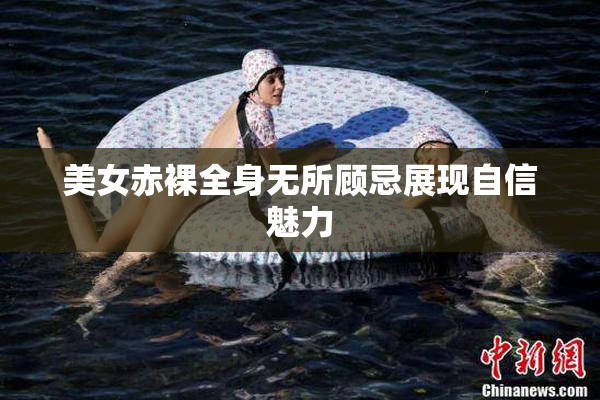 美女赤裸全身无所顾忌展现自信魅力