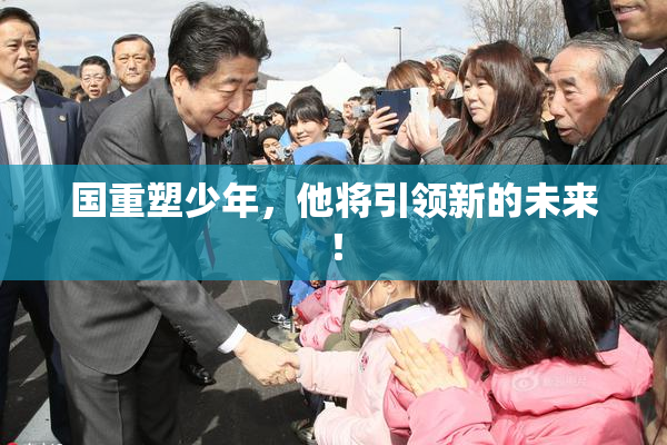 国重塑少年，他将引领新的未来！