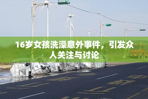 16岁女孩洗澡意外事件，引发众人关注与讨论