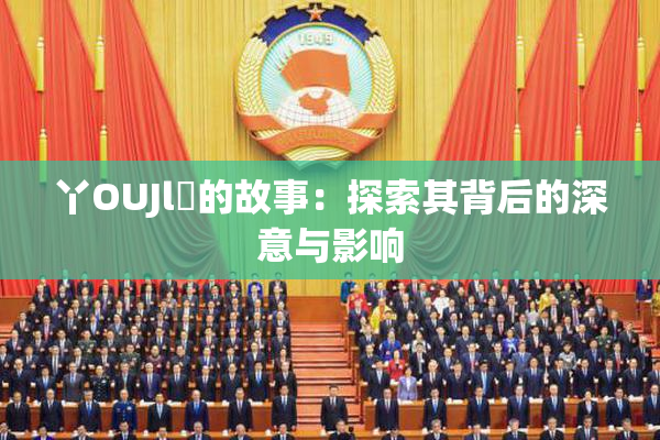 丫OUJl亅的故事：探索其背后的深意与影响