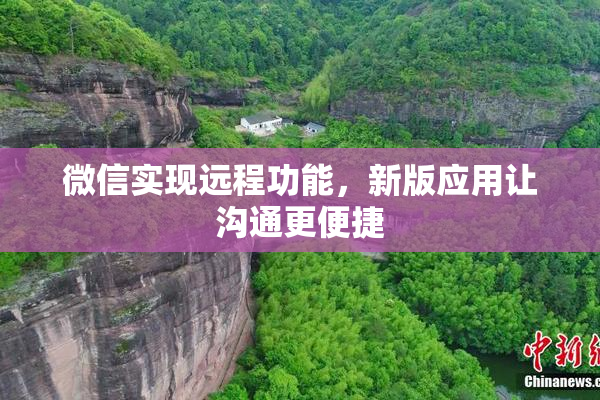 微信实现远程功能，新版应用让沟通更便捷
