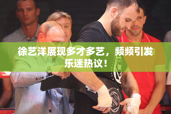 徐艺洋展现多才多艺，频频引发乐迷热议！