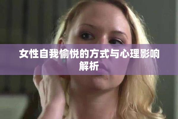女性自我愉悦的方式与心理影响解析