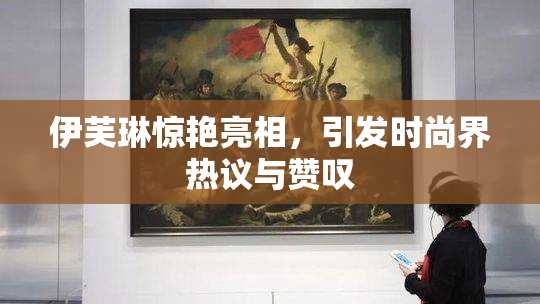 伊芙琳惊艳亮相，引发时尚界热议与赞叹