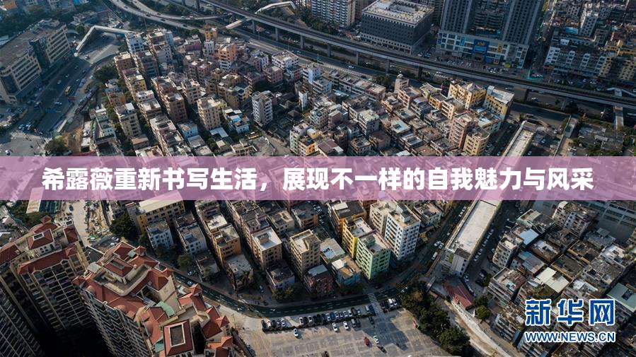 希露薇重新书写生活，展现不一样的自我魅力与风采