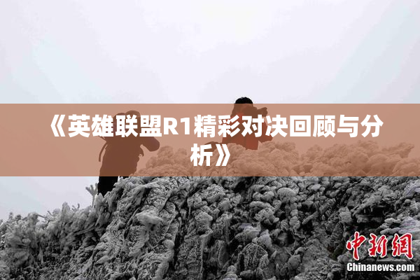 《英雄联盟R1精彩对决回顾与分析》