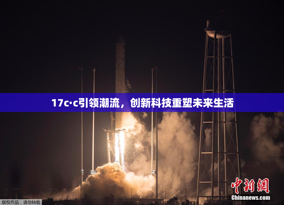 17c·c引领潮流，创新科技重塑未来生活