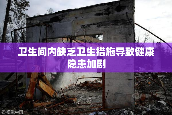 卫生间内缺乏卫生措施导致健康隐患加剧