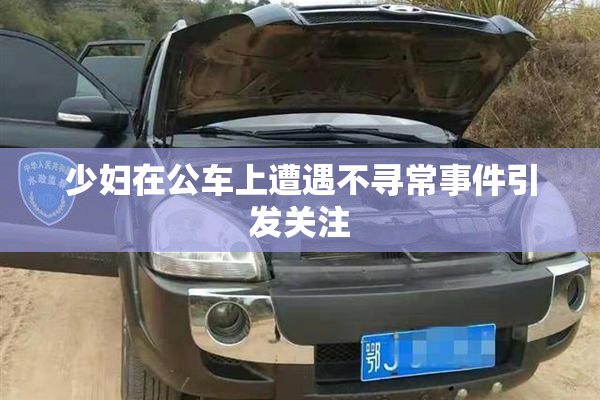 少妇在公车上遭遇不寻常事件引发关注