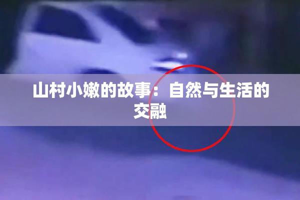 山村小嫩的故事：自然与生活的交融
