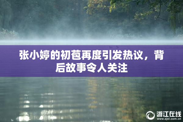 张小婷的初苞再度引发热议，背后故事令人关注