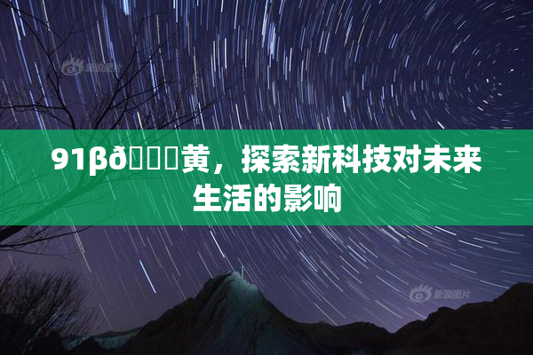 91β🔞黄，探索新科技对未来生活的影响