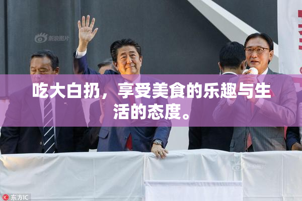 吃大白扔，享受美食的乐趣与生活的态度。
