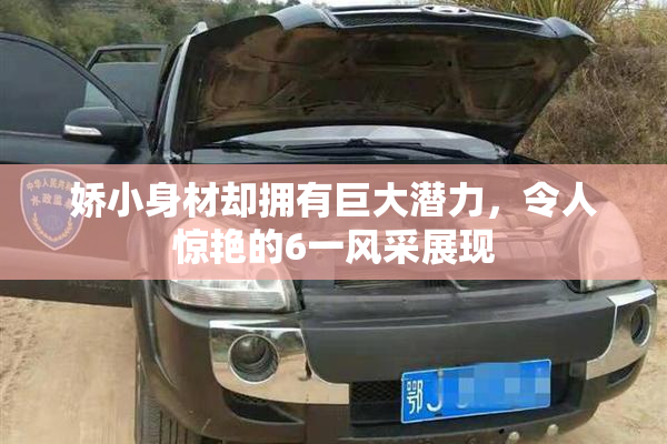 娇小身材却拥有巨大潜力，令人惊艳的6一风采展现