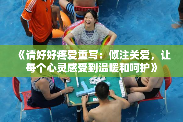 《请好好疼爱重写：倾注关爱，让每个心灵感受到温暖和呵护》