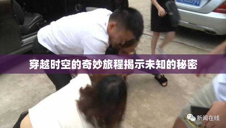 穿越时空的奇妙旅程揭示未知的秘密