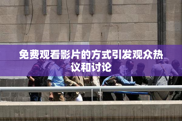 免费观看影片的方式引发观众热议和讨论