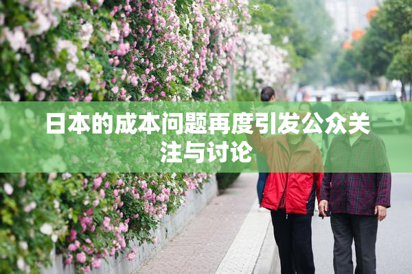日本的成本问题再度引发公众关注与讨论