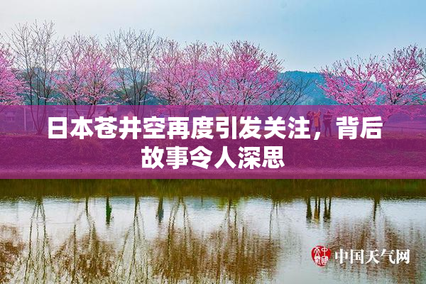日本苍井空再度引发关注，背后故事令人深思