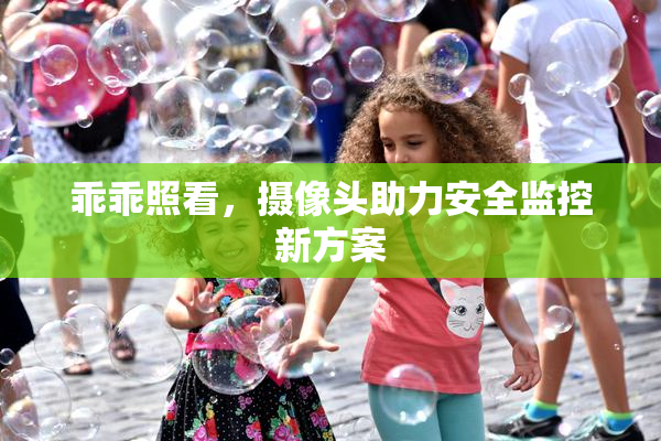 乖乖照看，摄像头助力安全监控新方案