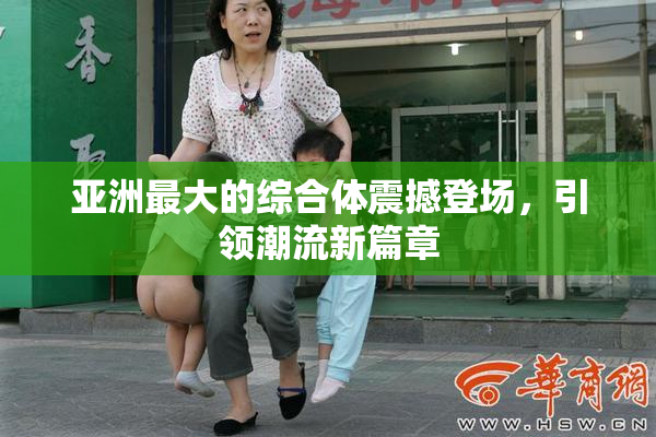 亚洲最大的综合体震撼登场，引领潮流新篇章
