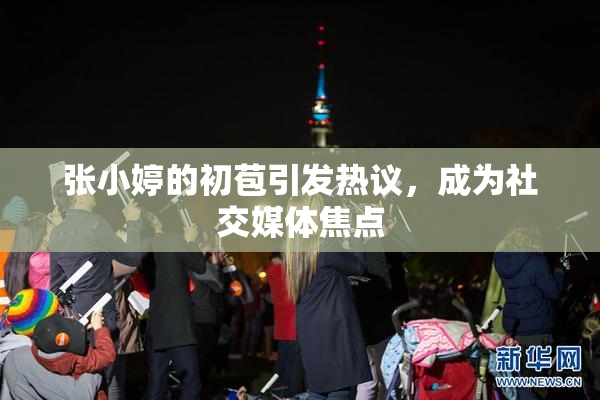 张小婷的初苞引发热议，成为社交媒体焦点