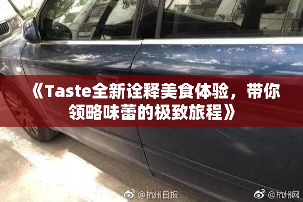 《Taste全新诠释美食体验，带你领略味蕾的极致旅程》