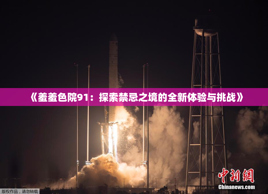 《羞羞色院91：探索禁忌之境的全新体验与挑战》