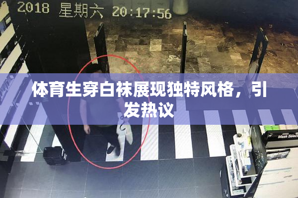 体育生穿白袜展现独特风格，引发热议