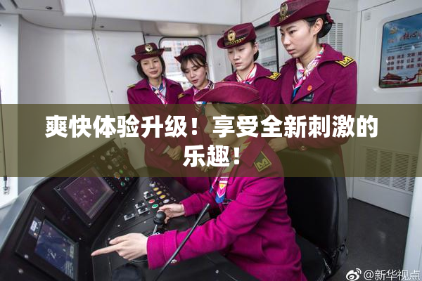 爽快体验升级！享受全新刺激的乐趣！