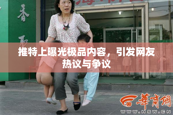 推特上曝光极品内容，引发网友热议与争议