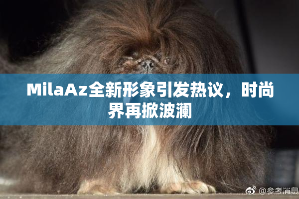 MilaAz全新形象引发热议，时尚界再掀波澜