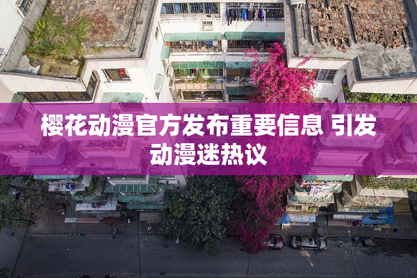 樱花动漫官方发布重要信息 引发动漫迷热议