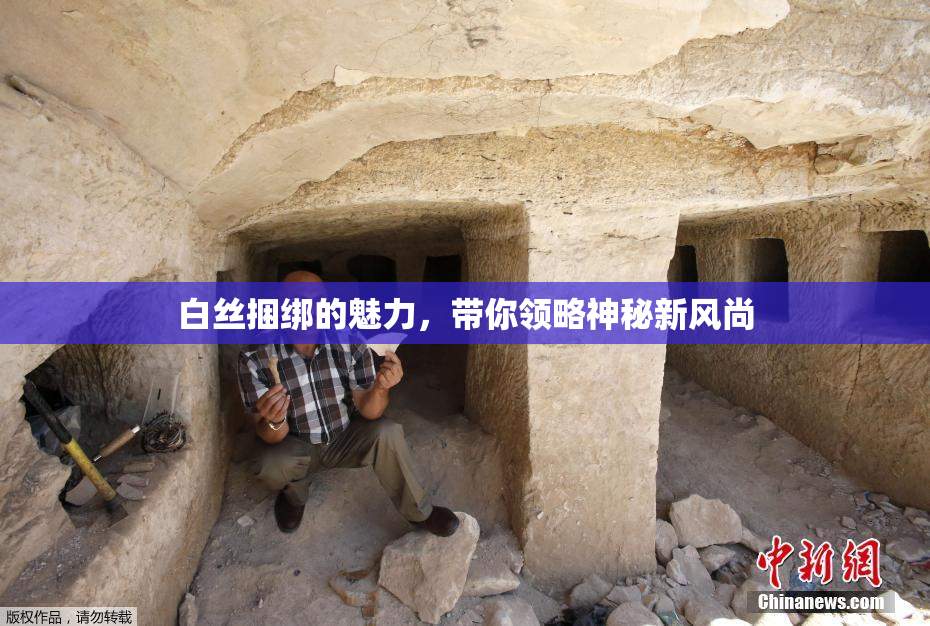 白丝捆绑的魅力，带你领略神秘新风尚