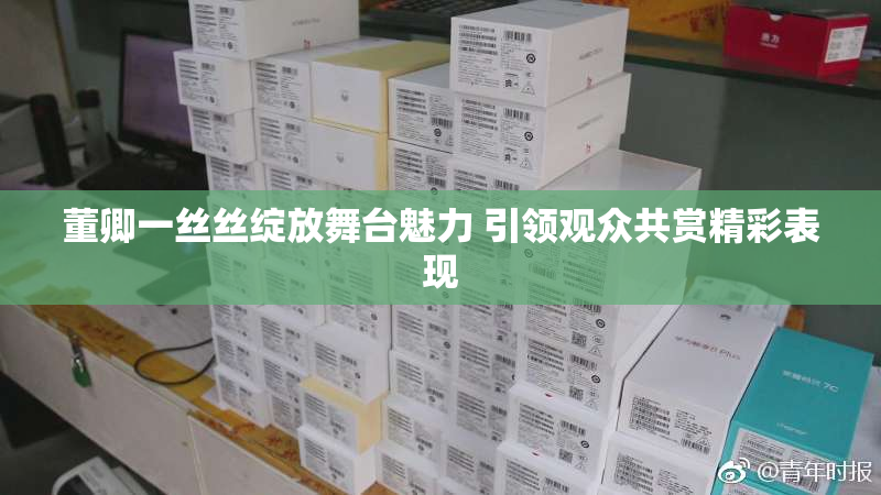 董卿一丝丝绽放舞台魅力 引领观众共赏精彩表现