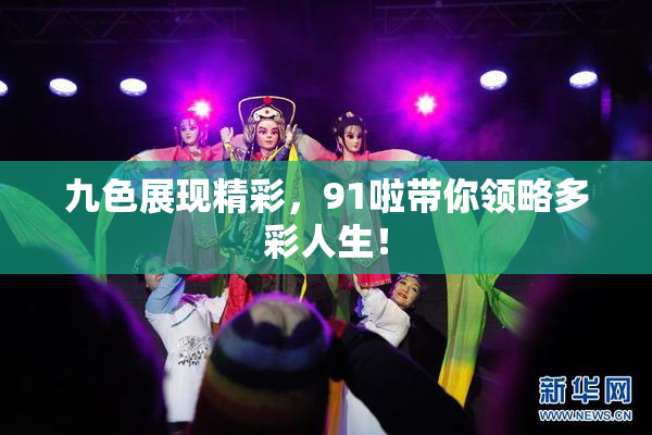 九色展现精彩，91啦带你领略多彩人生！