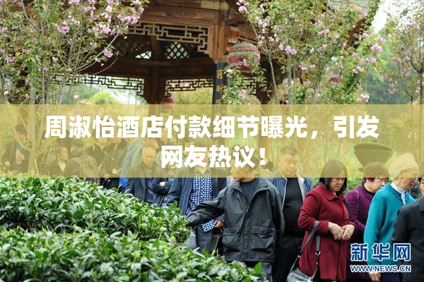 周淑怡酒店付款细节曝光，引发网友热议！