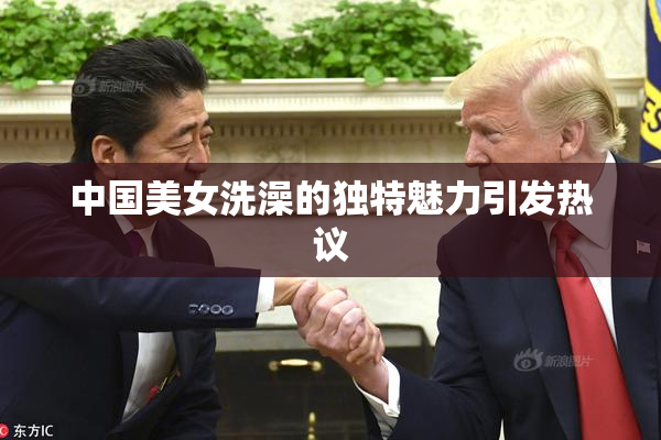 中国美女洗澡的独特魅力引发热议