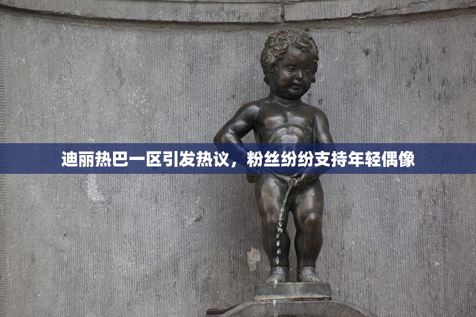 迪丽热巴一区引发热议，粉丝纷纷支持年轻偶像