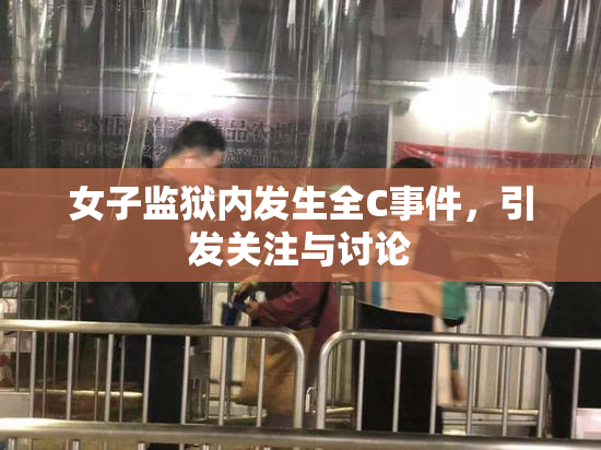 女子监狱内发生全C事件，引发关注与讨论