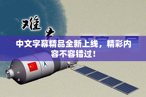 中文字幕精品全新上线，精彩内容不容错过！